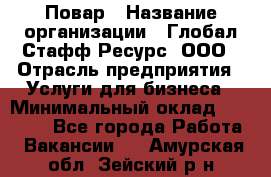 Повар › Название организации ­ Глобал Стафф Ресурс, ООО › Отрасль предприятия ­ Услуги для бизнеса › Минимальный оклад ­ 42 000 - Все города Работа » Вакансии   . Амурская обл.,Зейский р-н